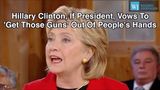 Hillary Clinton, If President, Vows To ‘Get Those Guns’ Out Of People’s Hands