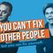 You Can’t Fix Other People, But You Can Fix Yourself