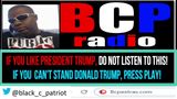 BCP RADIO: DO NOT LISTEN TO THIS IF YOU SUPPORT PRES. TRUMP. IF YOU CAN’T STAND HIM- PRESS PLAY!