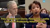 Trey Gowdy Isn’t Done: Tears Into Loretta Lynch For Protecting Hillary Clinton