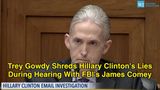 Trey Gowdy Shreds Hillary Clinton’s Lies During Hearing With FBI’s James Comey