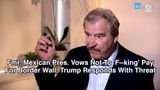 Former Mexican President Vows Not To ‘F—king’ Pay For Border Wall, Trump Responds With Threat