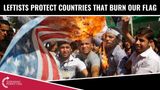 Leftists Protect Countries That BURN Our Flag!