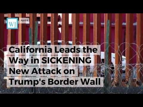 California Leads the Way in SICKENING New Attack on Trump’s Border Wall