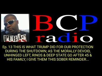 Ep. 13: BCP RADIO: THE SICK LEFT GO AFTER 45’S FAMILY. TRUMP DID THIS DURING SHUTDOWN