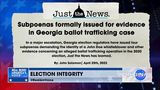 Subpoenas Issued For Evidence in Georgia Ballot Trafficking Case