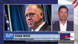 CHAD WOLF ON TOM HOMAN AS BORDER CZAR