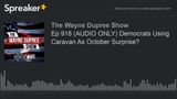 Ep 918 (AUDIO ONLY) Democrats Using Caravan As October Surprise?