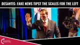 Gov. Desantis: Fake News Tips The Scale For The Left!